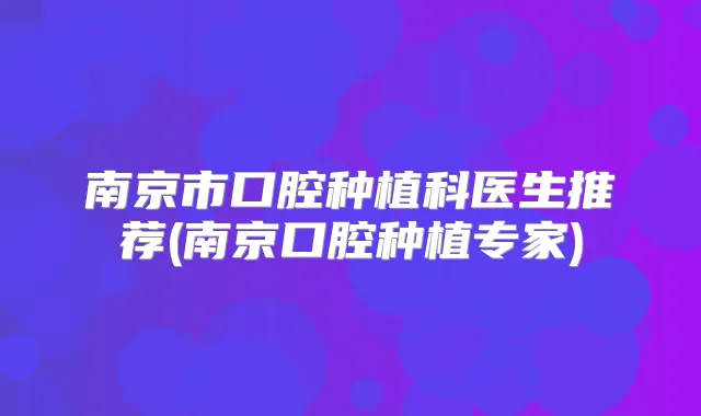 南京市口腔种植科医生推荐(南京口腔种植专家)