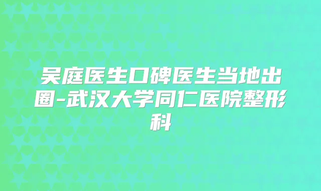 吴庭医生口碑医生当地出圈-武汉大学同仁医院整形科