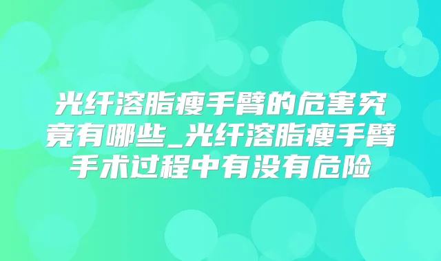 光纤溶脂瘦手臂的危害究竟有哪些_光纤溶脂瘦手臂手术过程中有没有危险