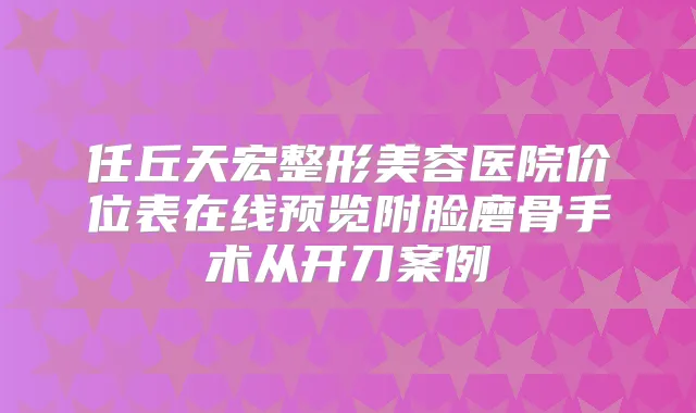 任丘天宏整形美容医院价位表在线预览附脸磨骨手术从开刀案例