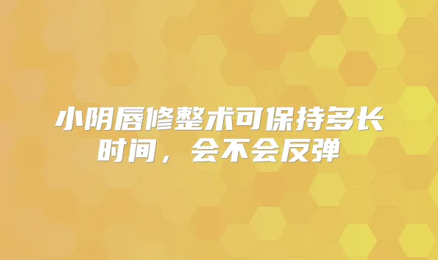 小阴唇修整术可保持多长时间，会不会反弹
