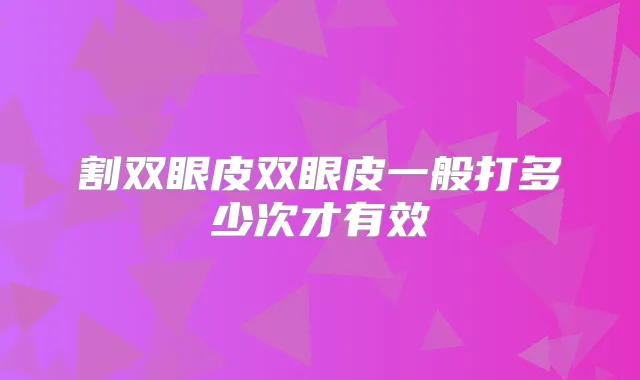 割双眼皮双眼皮一般打多少次才有效