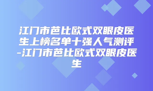 江门市芭比欧式双眼皮医生上榜名单十强人气测评-江门市芭比欧式双眼皮医生