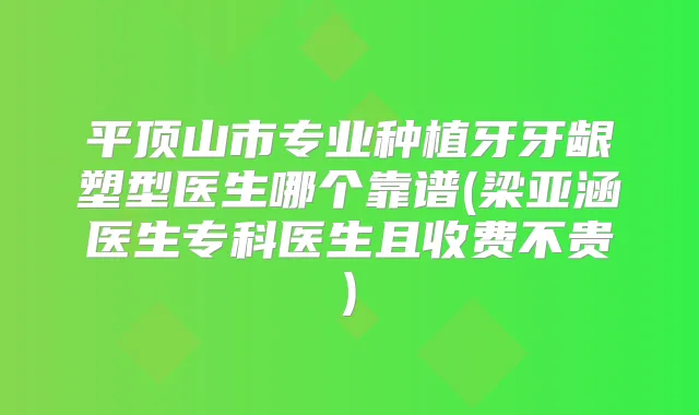 平顶山市专业种植牙牙龈塑型医生哪个靠谱(梁亚涵医生专科医生且收费不贵)