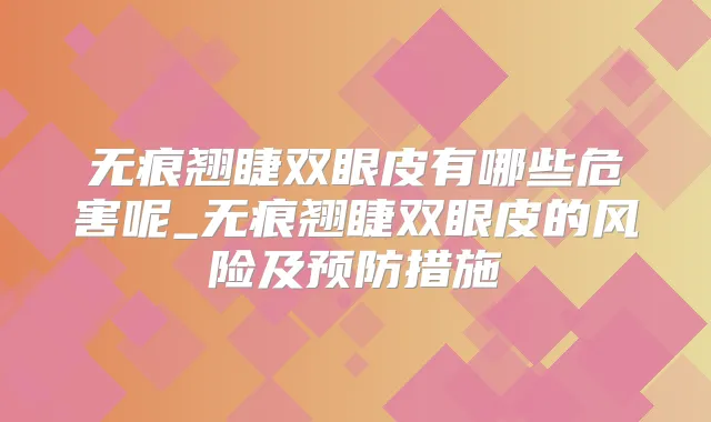 无痕翘睫双眼皮有哪些危害呢_无痕翘睫双眼皮的风险及预防措施