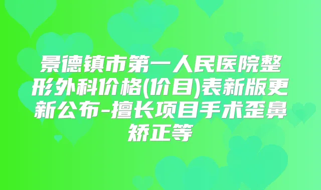 景德镇市第一人民医院整形外科价格(价目)表新版更新公布-擅长项目手术歪鼻矫正等