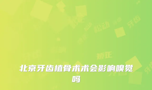北京牙齿植骨术术会影响嗅觉吗