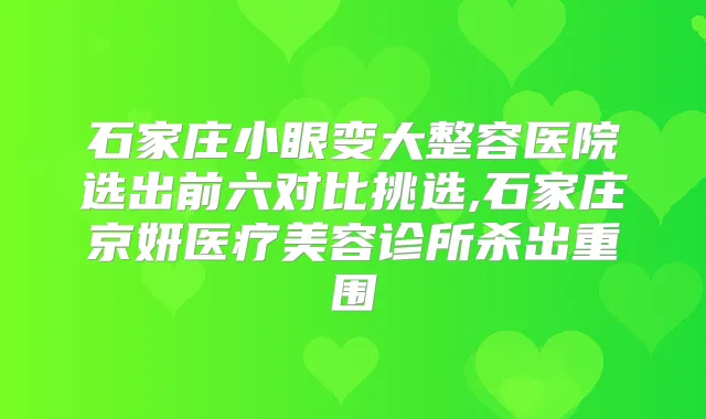 石家庄小眼变大整容医院选出前六对比挑选,石家庄京妍医疗美容诊所杀出重围