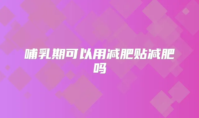 哺乳期可以用减肥贴减肥吗