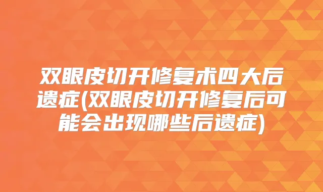 双眼皮切开修复术四大后遗症(双眼皮切开修复后可能会出现哪些后遗症)