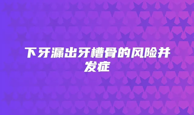 下牙漏出牙槽骨的风险并发症