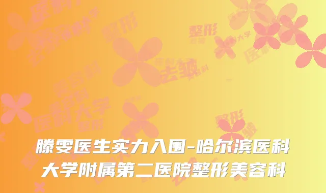 滕雯医生实力入围-哈尔滨医科大学附属第二医院整形美容科