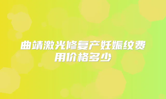 曲靖激光修复产妊娠纹费用价格多少