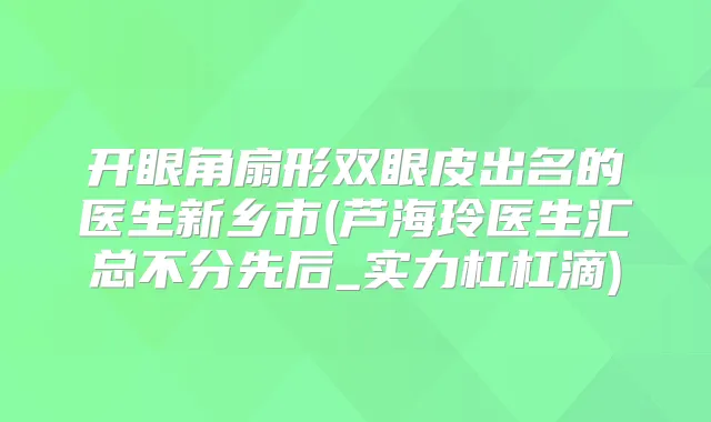 开眼角扇形双眼皮出名的医生新乡市(芦海玲医生汇总不分先后_实力杠杠滴)