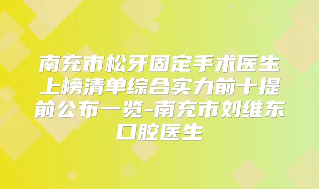 南充市松牙固定手术医生上榜清单综合实力前十提前公布一览-南充市刘维东口腔医生