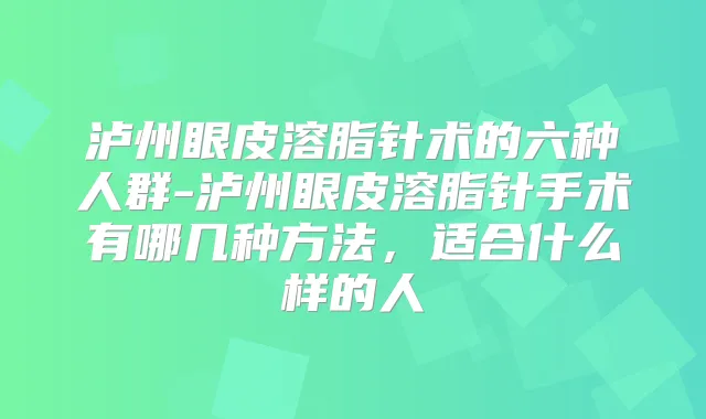 泸州眼皮溶脂针术的六种人群-泸州眼皮溶脂针手术有哪几种方法,适合什么样的人
