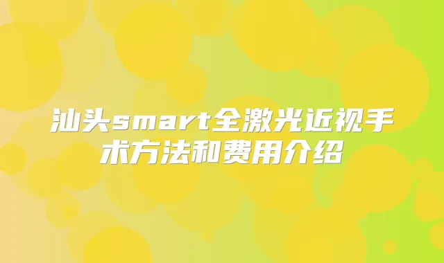 汕头smart全激光近视手术方法和费用介绍