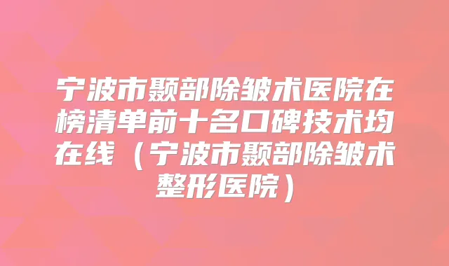 宁波市颞部除皱术医院在榜清单前十名口碑技术均在线(宁波市颞部除皱术整形医院)