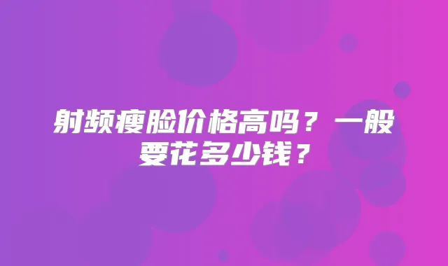 射频瘦脸价格高吗?一般要花多少钱?
