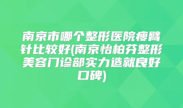南京市哪个整形医院瘦臂针比较好(南京怡柏芬整形美容门诊部实力造就良好口碑)