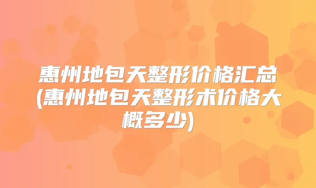 惠州地包天整形价格汇总(惠州地包天整形术价格大概多少)