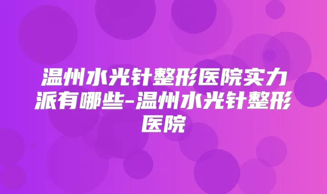 温州水光针整形医院实力派有哪些-温州水光针整形医院