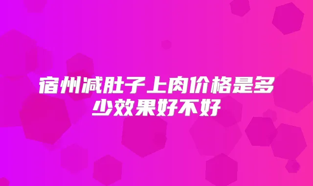宿州减肚子上肉价格是多少效果好不好