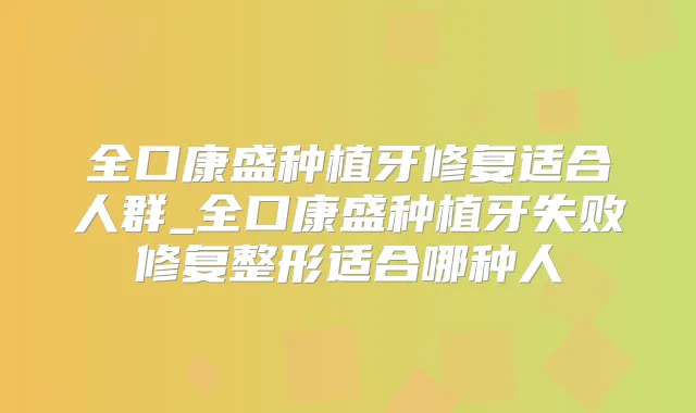 全口康盛种植牙修复适合人群_全口康盛种植牙失败修复整形适合哪种人