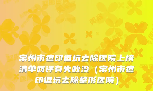 常州市痘印逗坑去除医院上榜清单网评有失败没(常州市痘印逗坑去除整形医院)