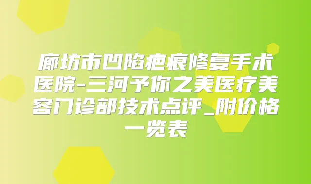 廊坊市凹陷疤痕修复手术医院-三河予你之美医疗美容门诊部技术点评_附价格一览表