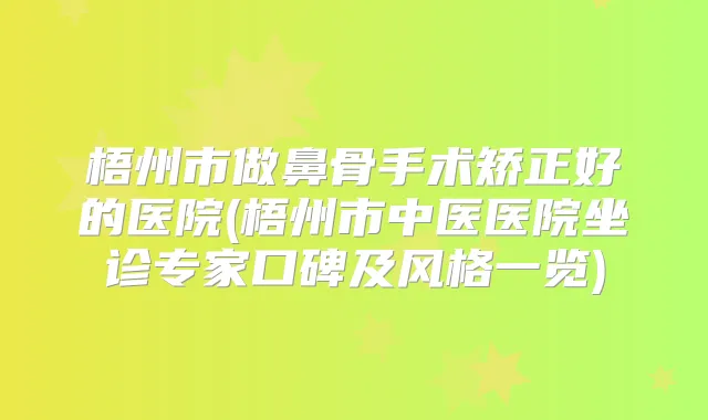 梧州市做鼻骨手术矫正好的医院(梧州市中医医院坐诊专家口碑及风格一览)