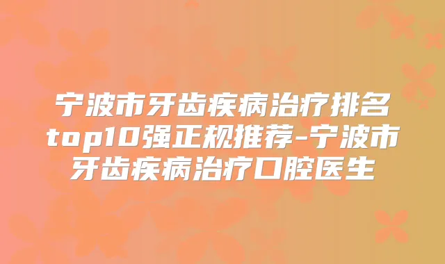 宁波市牙齿疾病排名top10强正规推荐-宁波市牙齿疾病口腔医生