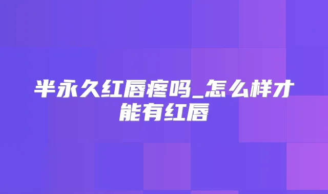 半永久红唇疼吗_怎么样才能有红唇