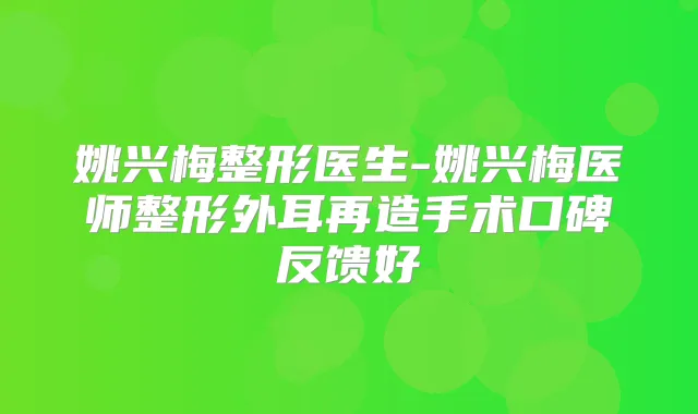 姚兴梅整形医生-姚兴梅医师整形外耳再造手术口碑反馈好