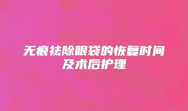 无痕祛除眼袋的恢复时间及术后护理