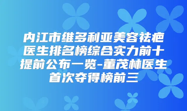 内江市维多利亚美容祛疤医生排名榜综合实力前十提前公布一览-董茂林医生夺得榜前三