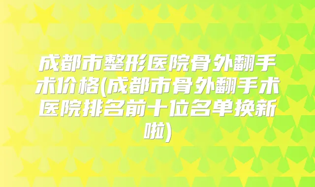 成都市整形医院骨外翻手术价格(成都市骨外翻手术医院排名前十位名单换新啦)