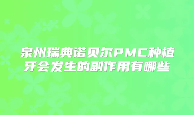 泉州瑞典诺贝尔PMC种植牙会发生的副作用有哪些