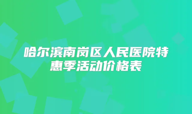 哈尔滨南岗区人民医院特惠季活动价格表