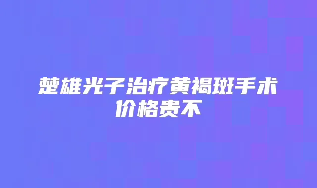 楚雄光子黄褐斑手术价格贵不