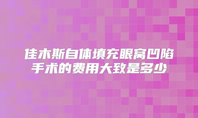 佳木斯自体填充眼窝凹陷手术的费用大致是多少