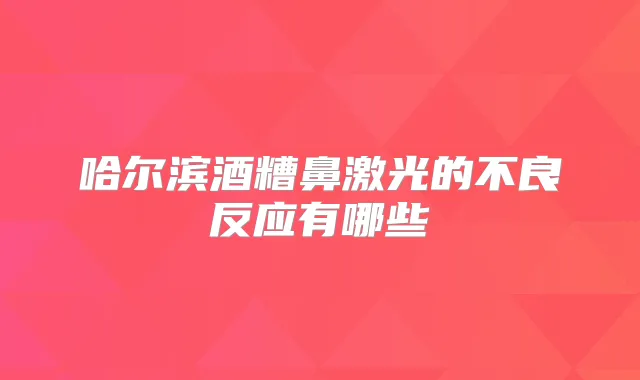 哈尔滨酒糟鼻激光的不良反应有哪些