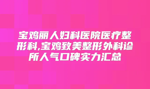 宝鸡丽人妇科医院医疗整形科,宝鸡致美整形外科诊所人气口碑实力汇总