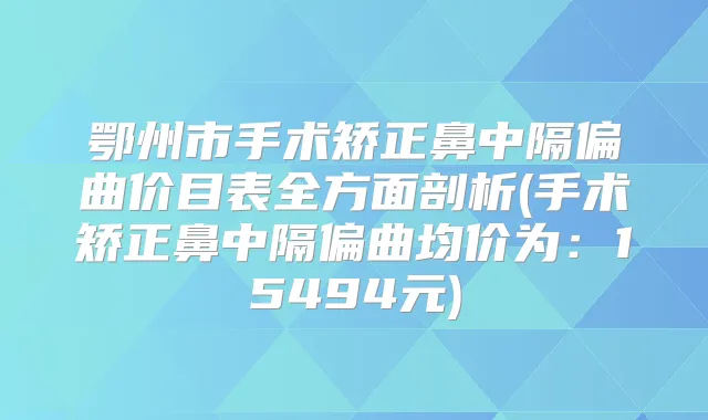 鄂州市手术矫正鼻中隔偏曲价目表全方面剖析(手术矫正鼻中隔偏曲均价为：15494元)
