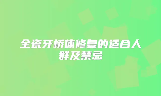 全瓷牙桥体修复的适合人群及禁忌