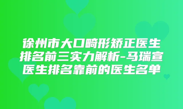 徐州市大口畸形矫正医生排名前三实力解析-马瑞宣医生排名靠前的医生名单