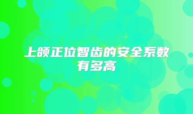 上颌正位智齿的安全系数有多高