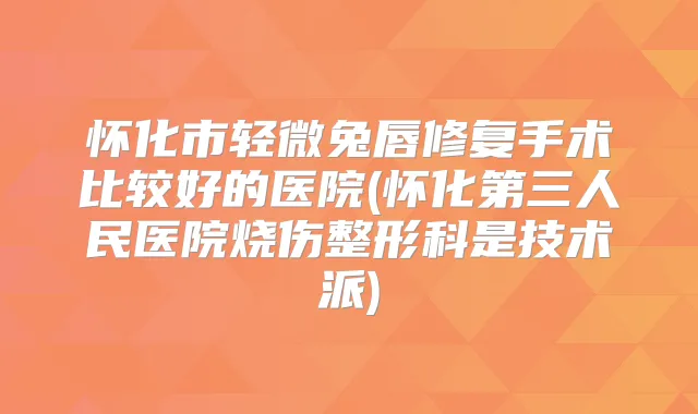 怀化市轻微兔唇修复手术比较好的医院(怀化第三人民医院烧伤整形科是技术派)