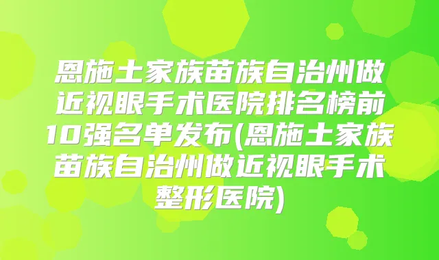 恩施土家族苗族自治州做近视眼手术医院排名榜前10强名单发布(恩施土家族苗族自治州做近视眼手术整形医院)