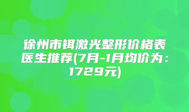 徐州市铒激光整形价格表医生推荐(7月-1月均价为：1729元)